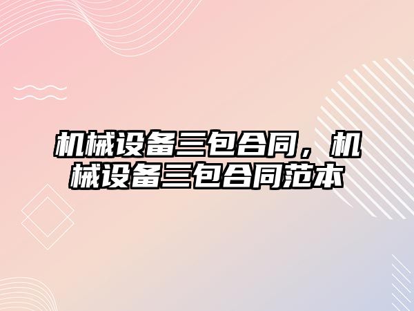 機械設備三包合同，機械設備三包合同范本