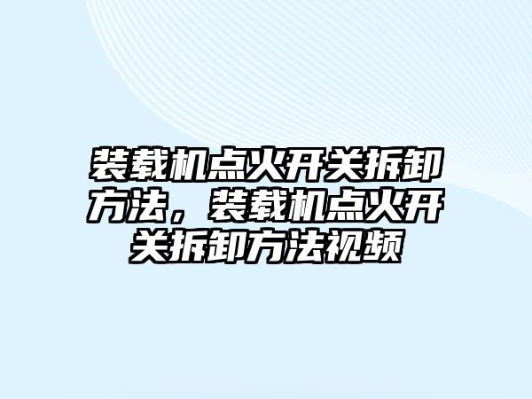 裝載機點火開關拆卸方法，裝載機點火開關拆卸方法視頻