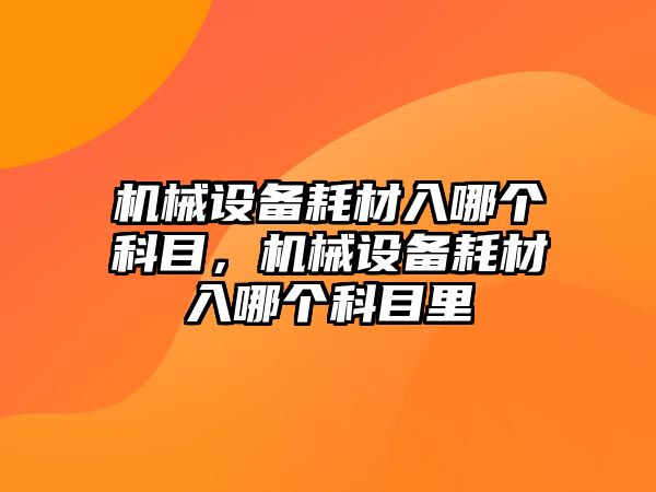 機械設備耗材入哪個科目，機械設備耗材入哪個科目里