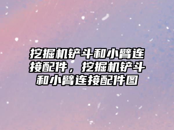 挖掘機鏟斗和小臂連接配件，挖掘機鏟斗和小臂連接配件圖