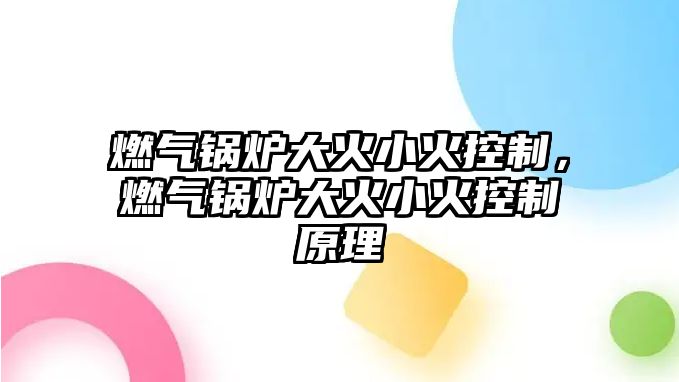 燃氣鍋爐大火小火控制，燃氣鍋爐大火小火控制原理