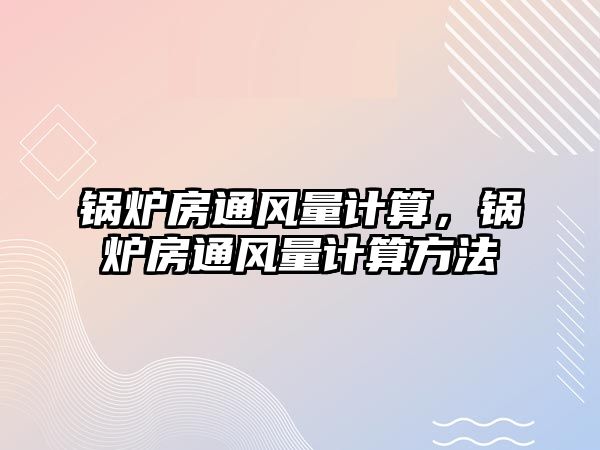 鍋爐房通風量計算，鍋爐房通風量計算方法