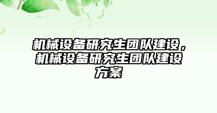 機(jī)械設(shè)備研究生團(tuán)隊(duì)建設(shè)，機(jī)械設(shè)備研究生團(tuán)隊(duì)建設(shè)方案