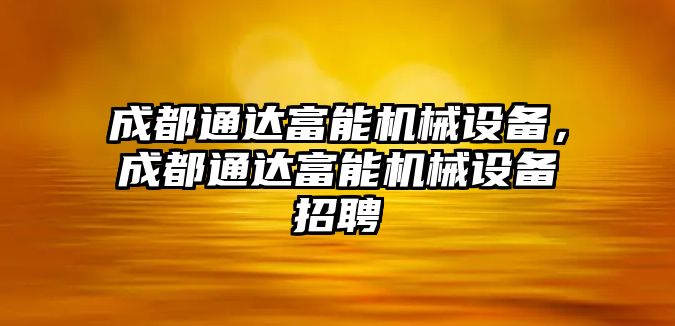 成都通達(dá)富能機械設(shè)備，成都通達(dá)富能機械設(shè)備招聘