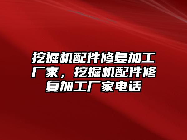 挖掘機配件修復加工廠家，挖掘機配件修復加工廠家電話