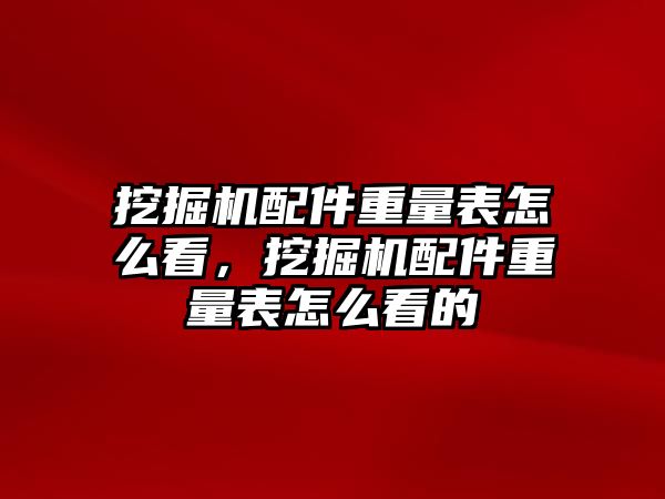 挖掘機配件重量表怎么看，挖掘機配件重量表怎么看的