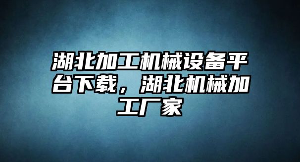 湖北加工機械設備平臺下載，湖北機械加工廠家