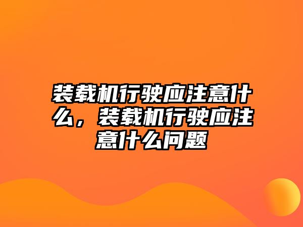 裝載機行駛應注意什么，裝載機行駛應注意什么問題