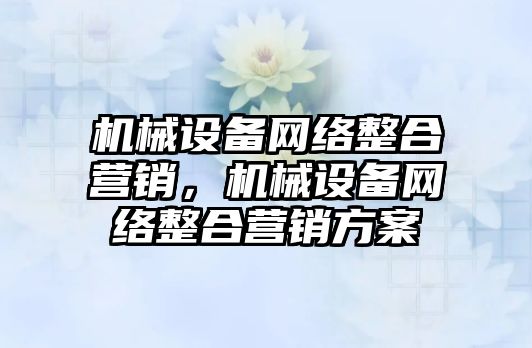 機械設備網絡整合營銷，機械設備網絡整合營銷方案