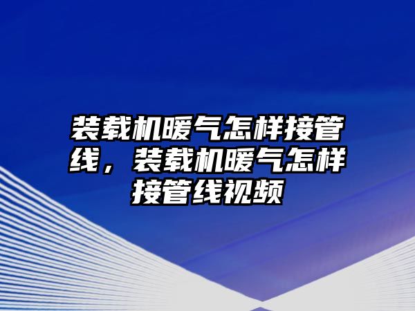 裝載機暖氣怎樣接管線，裝載機暖氣怎樣接管線視頻