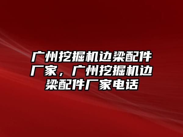 廣州挖掘機邊梁配件廠家，廣州挖掘機邊梁配件廠家電話