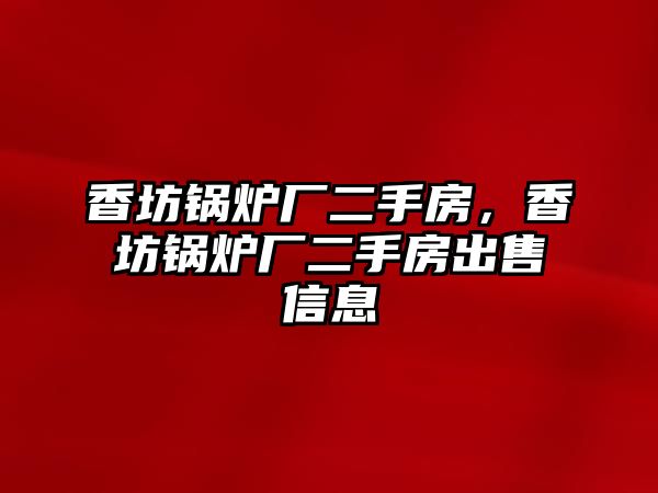 香坊鍋爐廠二手房，香坊鍋爐廠二手房出售信息