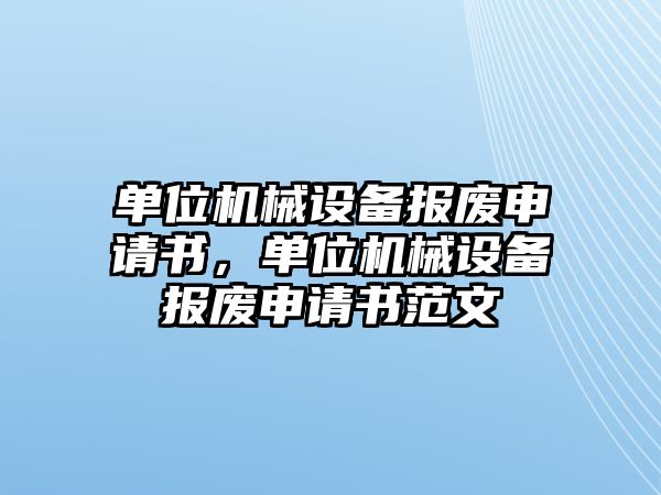 單位機械設備報廢申請書，單位機械設備報廢申請書范文