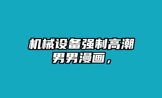 機(jī)械設(shè)備強(qiáng)制高潮男男漫畫(huà)，