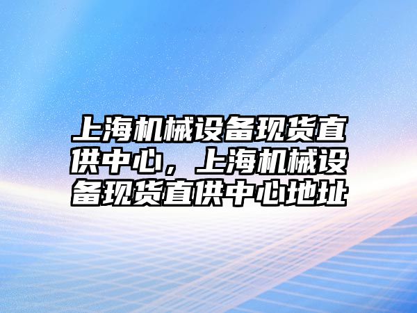 上海機械設備現貨直供中心，上海機械設備現貨直供中心地址