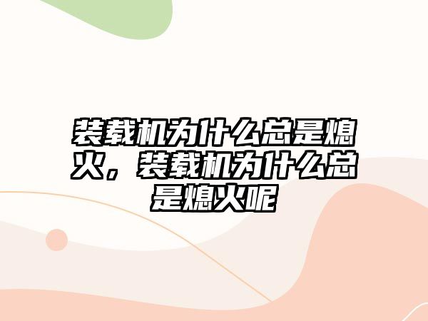 裝載機為什么總是熄火，裝載機為什么總是熄火呢