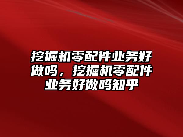 挖掘機零配件業務好做嗎，挖掘機零配件業務好做嗎知乎