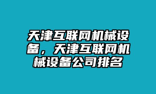 天津互聯網機械設備，天津互聯網機械設備公司排名