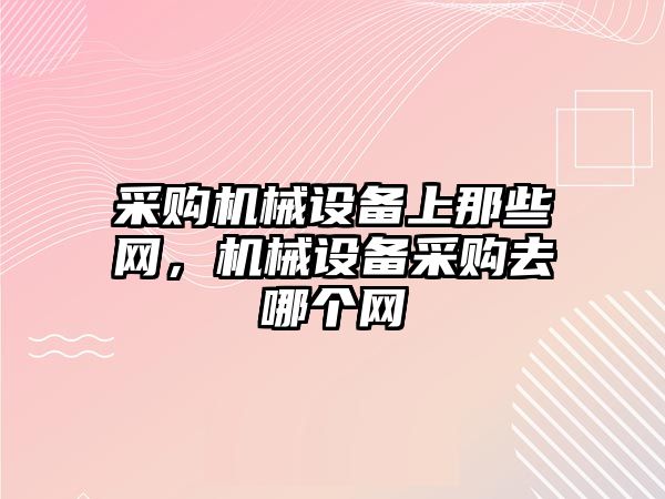 采購機械設備上那些網，機械設備采購去哪個網