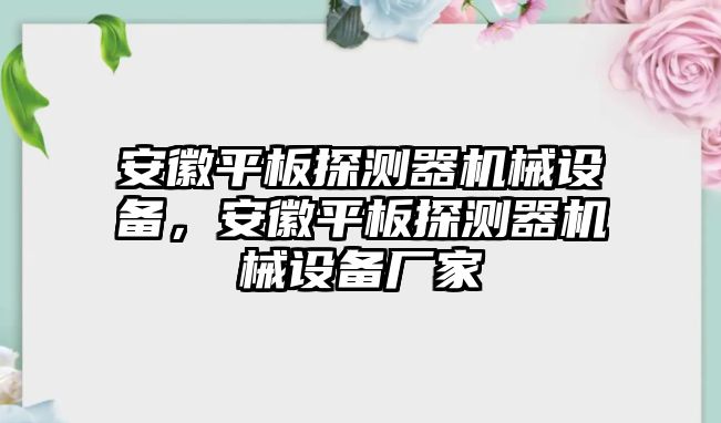 安徽平板探測器機械設備，安徽平板探測器機械設備廠家