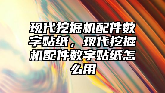 現代挖掘機配件數字貼紙，現代挖掘機配件數字貼紙怎么用