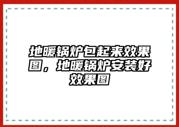 地暖鍋爐包起來(lái)效果圖，地暖鍋爐安裝好效果圖