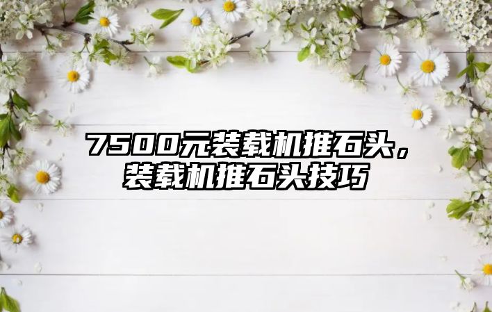 7500元裝載機推石頭，裝載機推石頭技巧