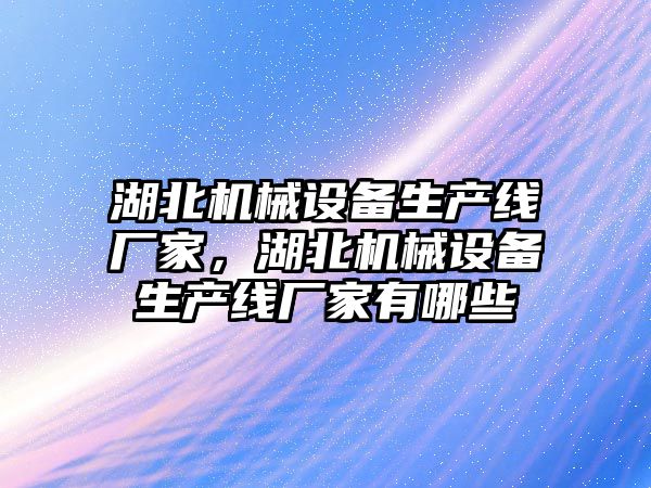 湖北機械設備生產線廠家，湖北機械設備生產線廠家有哪些