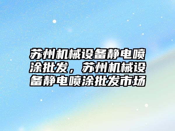 蘇州機械設備靜電噴涂批發，蘇州機械設備靜電噴涂批發市場