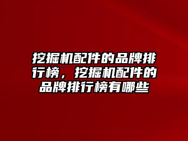 挖掘機配件的品牌排行榜，挖掘機配件的品牌排行榜有哪些