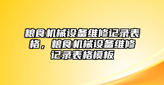 糧食機械設備維修記錄表格，糧食機械設備維修記錄表格模板