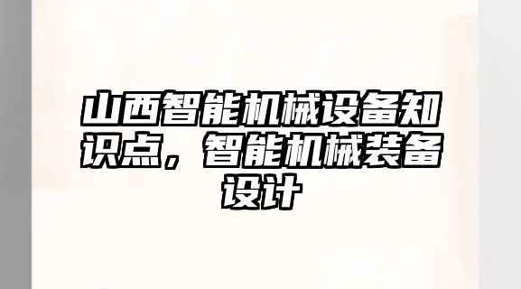 山西智能機械設備知識點，智能機械裝備設計