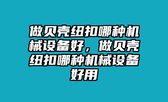 做貝殼紐扣哪種機械設備好，做貝殼紐扣哪種機械設備好用