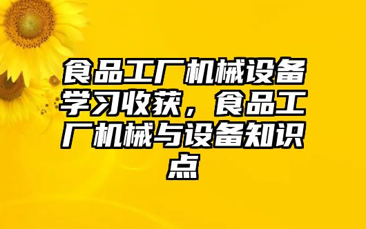 食品工廠機械設(shè)備學(xué)習(xí)收獲，食品工廠機械與設(shè)備知識點