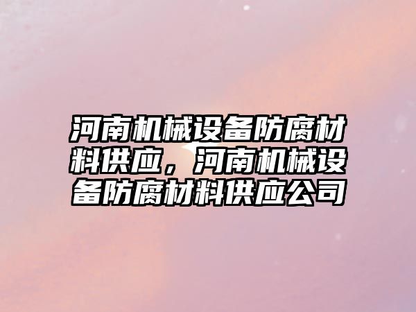 河南機械設備防腐材料供應，河南機械設備防腐材料供應公司