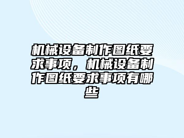 機械設(shè)備制作圖紙要求事項，機械設(shè)備制作圖紙要求事項有哪些