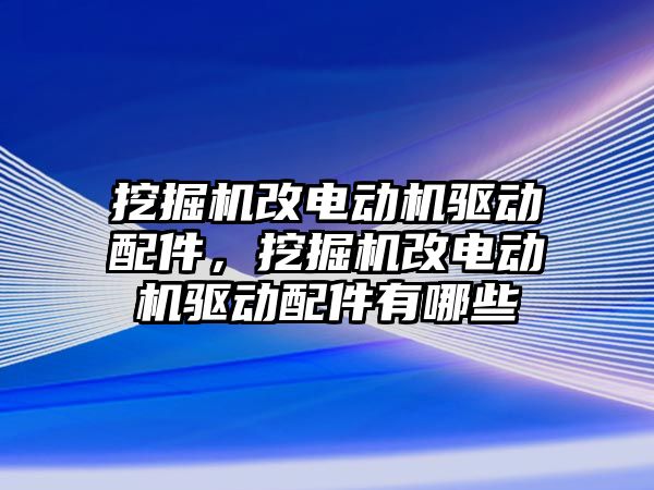 挖掘機改電動機驅動配件，挖掘機改電動機驅動配件有哪些