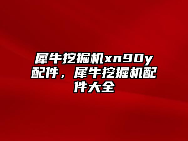 犀牛挖掘機xn90y配件，犀牛挖掘機配件大全