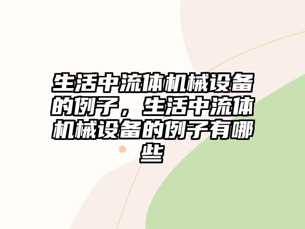 生活中流體機械設(shè)備的例子，生活中流體機械設(shè)備的例子有哪些