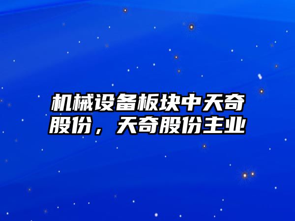 機械設備板塊中天奇股份，天奇股份主業