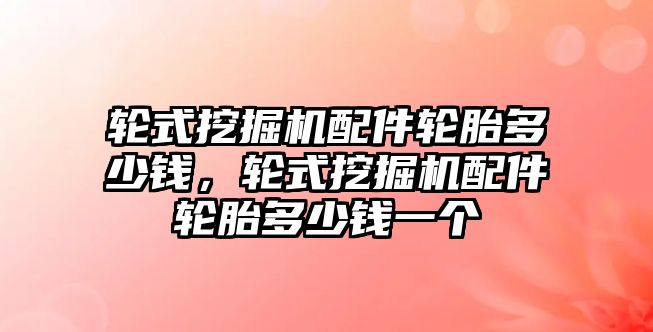 輪式挖掘機配件輪胎多少錢，輪式挖掘機配件輪胎多少錢一個