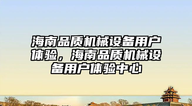 海南品質機械設備用戶體驗，海南品質機械設備用戶體驗中心