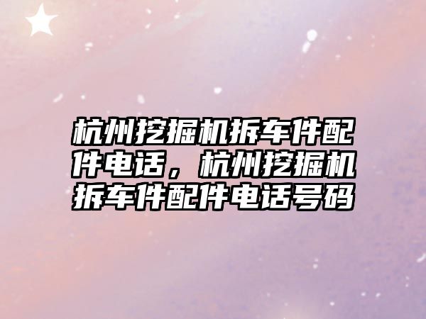 杭州挖掘機拆車件配件電話，杭州挖掘機拆車件配件電話號碼