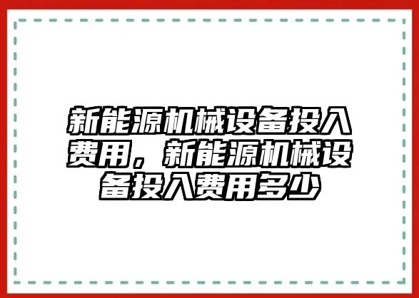 新能源機械設(shè)備投入費用，新能源機械設(shè)備投入費用多少