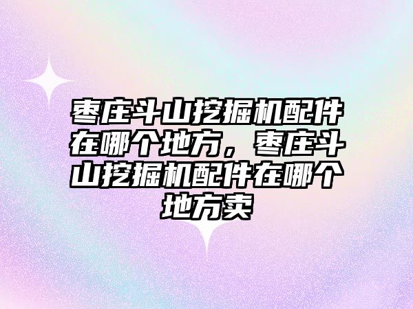 棗莊斗山挖掘機(jī)配件在哪個(gè)地方，棗莊斗山挖掘機(jī)配件在哪個(gè)地方賣