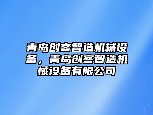 青島創客智造機械設備，青島創客智造機械設備有限公司