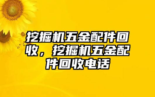 挖掘機五金配件回收，挖掘機五金配件回收電話