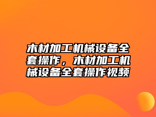 木材加工機械設(shè)備全套操作，木材加工機械設(shè)備全套操作視頻