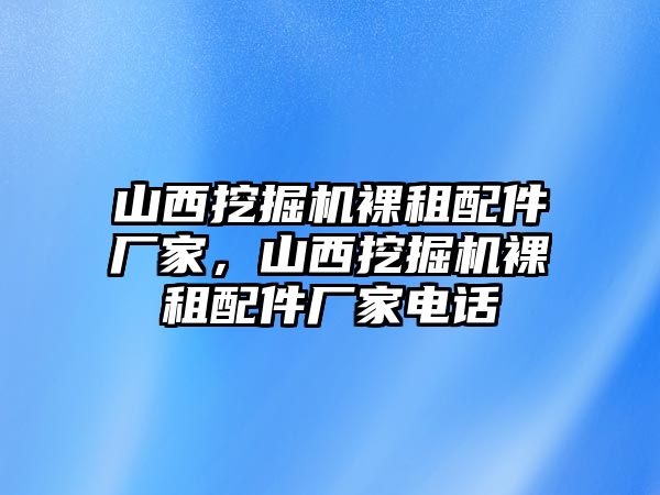 山西挖掘機(jī)裸租配件廠家，山西挖掘機(jī)裸租配件廠家電話