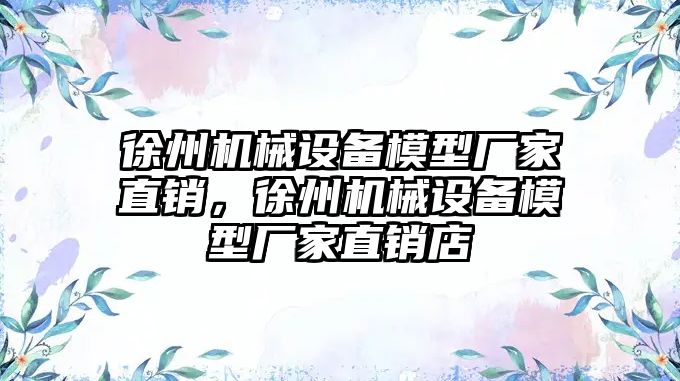 徐州機械設(shè)備模型廠家直銷，徐州機械設(shè)備模型廠家直銷店